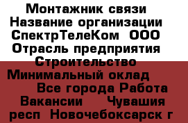 Монтажник связи › Название организации ­ СпектрТелеКом, ООО › Отрасль предприятия ­ Строительство › Минимальный оклад ­ 25 000 - Все города Работа » Вакансии   . Чувашия респ.,Новочебоксарск г.